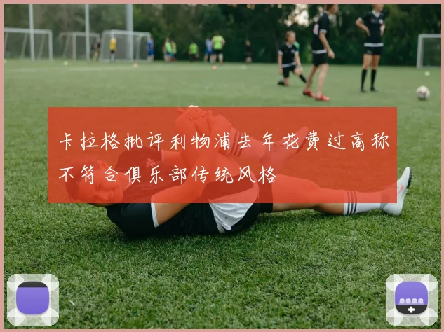 卡拉格批评利物浦去年花费过高称不符合俱乐部传统风格