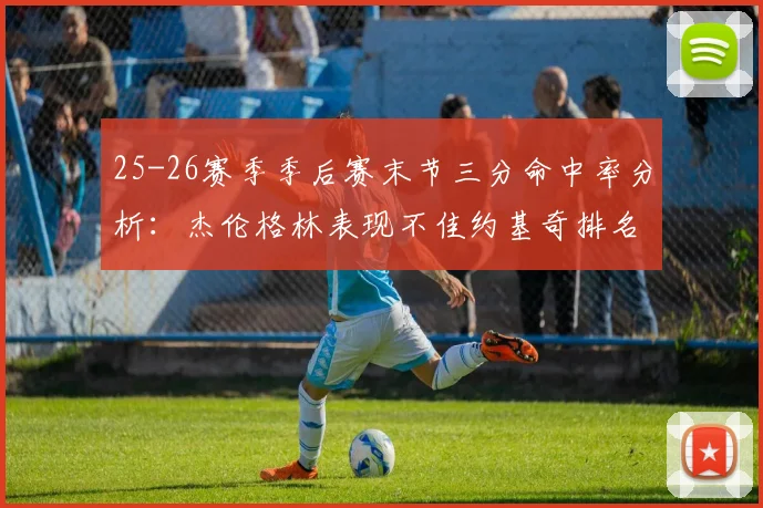 25-26赛季季后赛末节三分命中率分析：杰伦格林表现不佳约基奇排名靠后