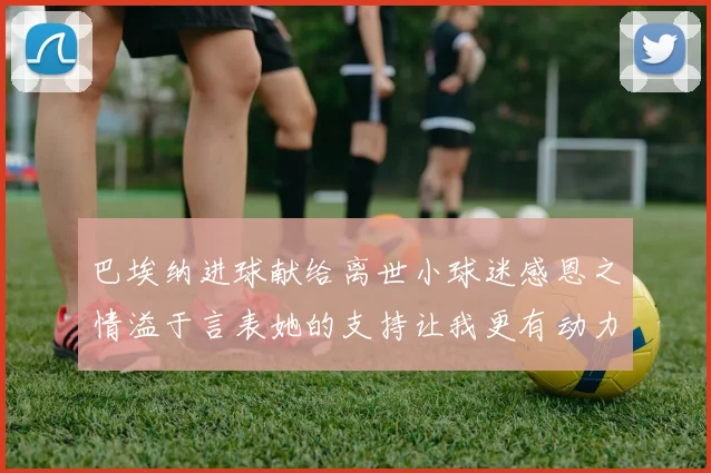 巴埃纳进球献给离世小球迷感恩之情溢于言表她的支持让我更有动力