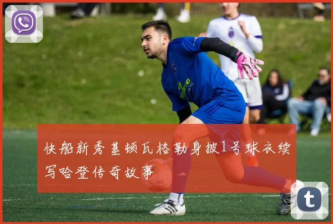 快船新秀基顿瓦格勒身披1号球衣续写哈登传奇故事