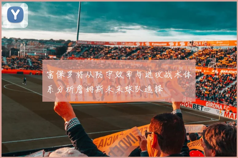 富保罗将从防守效率与进攻战术体系分析詹姆斯未来球队选择