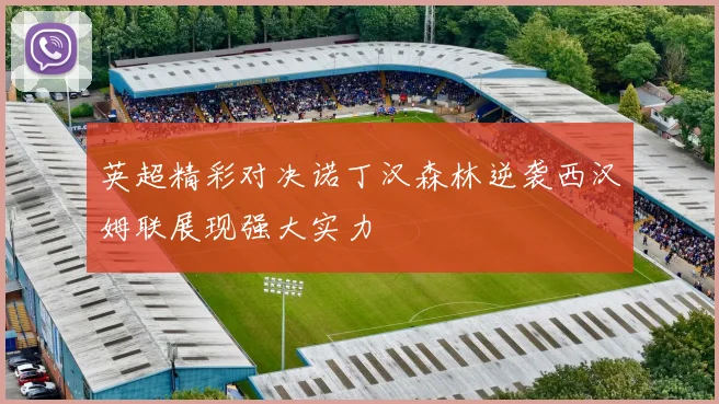 英超精彩对决诺丁汉森林逆袭西汉姆联展现强大实力