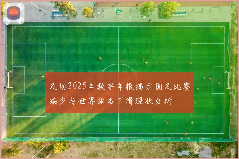 足协2025年数字年报揭示国足比赛减少与世界排名下滑现状分析