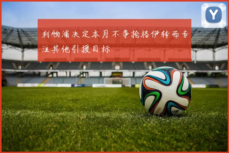 利物浦决定本月不争抢格伊转而专注其他引援目标