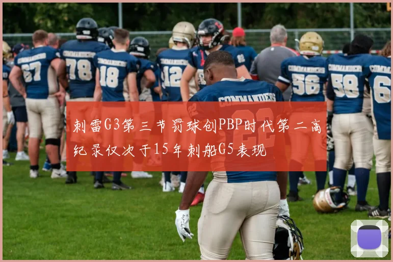 刺雷G3第三节罚球创PBP时代第二高纪录仅次于15年刺船G5表现