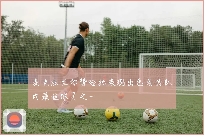 麦克法兰称赞哈托表现出色或为队内最佳球员之一