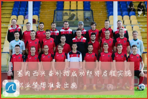 塞内西兴奋补招成功即将启程实现职业梦想准备出发