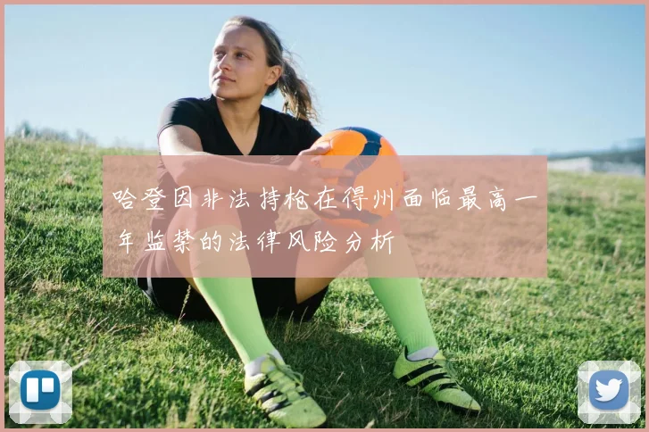 哈登因非法持枪在得州面临最高一年监禁的法律风险分析