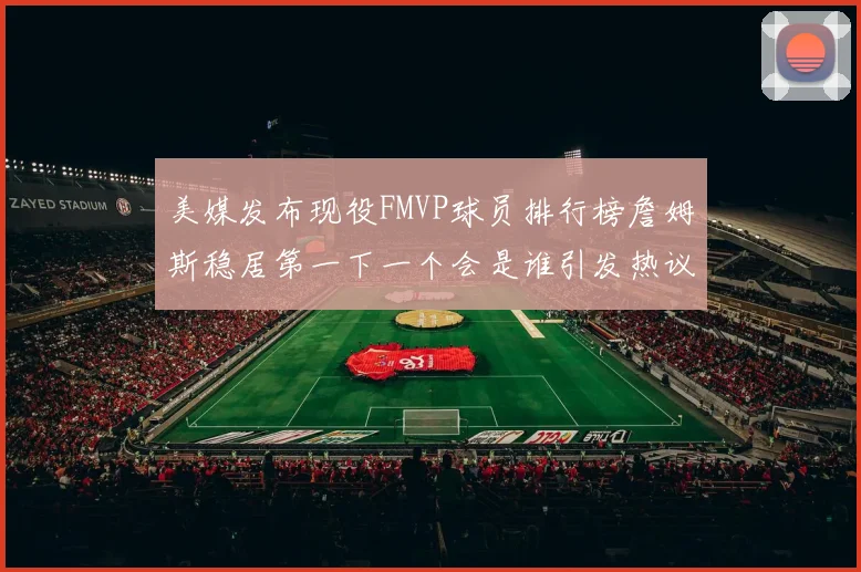 美媒发布现役FMVP球员排行榜詹姆斯稳居第一下一个会是谁引发热议